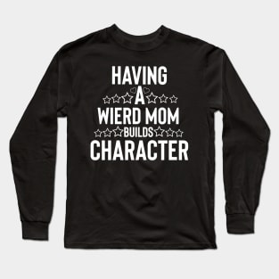 Funny mom having a wierd mom builds character Long Sleeve T-Shirt